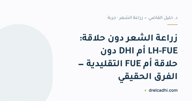 بطاقة عنوان المقال: زراعة الشعر دون حلاقة: LH-FUE أم DHI دون حلاقة أم FUE التقليدية — الفرق الحقيقي — drelcadhi.com