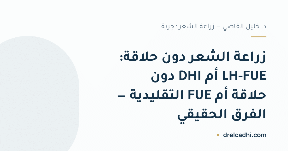 بطاقة عنوان المقال: زراعة الشعر دون حلاقة: LH-FUE أم DHI دون حلاقة أم FUE التقليدية — الفرق الحقيقي — drelcadhi.com