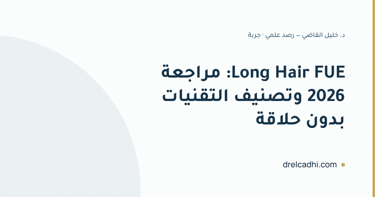 Long Hair FUE: ماذا تقول مراجعة 2026 وتصنيف تقنيات زراعة الشعر بدون حلاقة